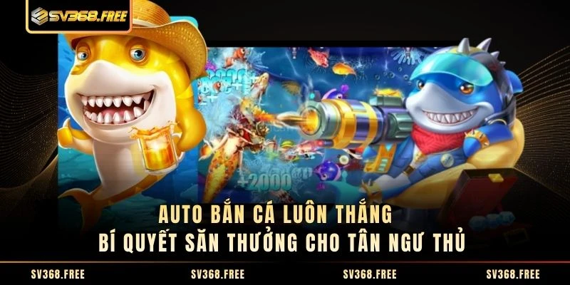 Auto Bắn Cá Luôn Thắng - Bí Quyết Săn Thưởng Cho Tân Ngư Thủ