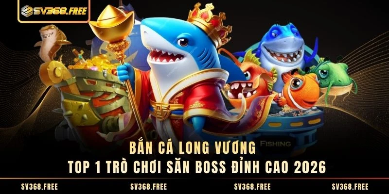 Bắn Cá Long Vương - Top 1 Trò Chơi Săn Boss Đỉnh Cao 2026
