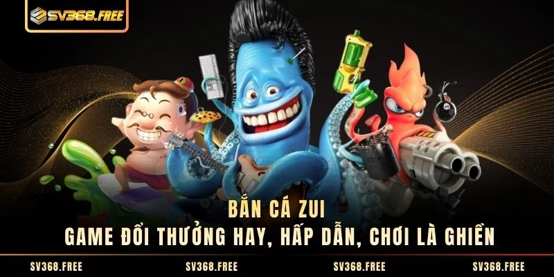 Bắn Cá Zui - Game Đổi Thưởng Hay, Hấp Dẫn, Chơi Là Ghiền