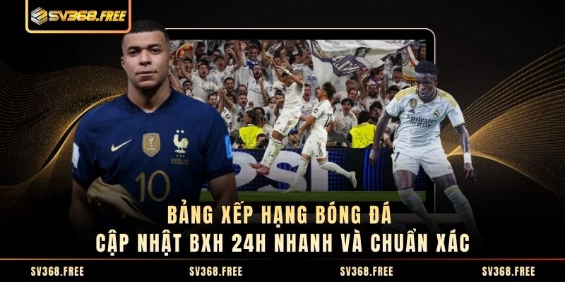 Bảng Xếp Hạng Bóng Đá - Cập Nhật BXH 24h Nhanh Và Chuẩn Xác