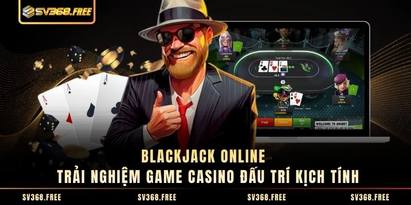Blackjack Online - Trải Nghiệm Game Casino Đấu Trí Kịch Tính