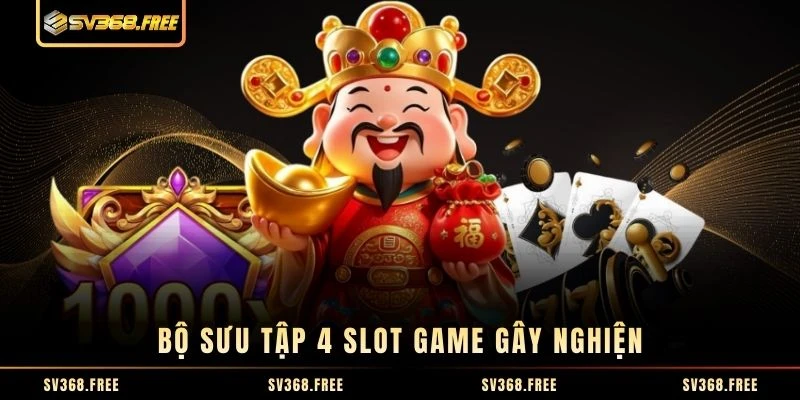 Bộ sưu tập 4 slot game gây nghiện