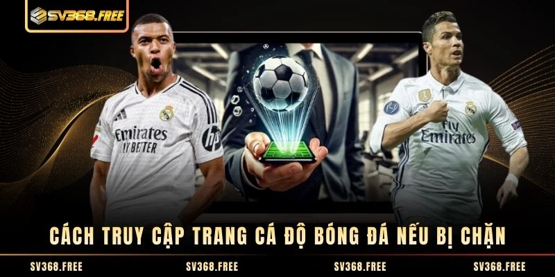 Cách truy cập trang cá độ bóng đá nếu bị chặn Cách truy cập trang cá độ bóng đá nếu bị chặn