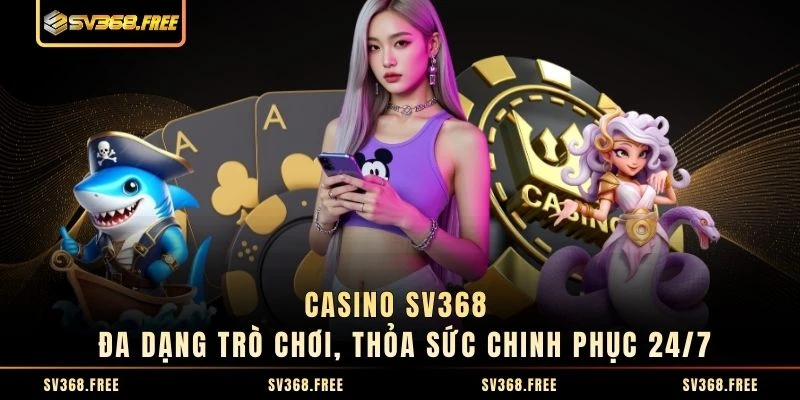 Casino SV368 - Đa Dạng Trò Chơi, Thỏa Sức Chinh Phục 24/7