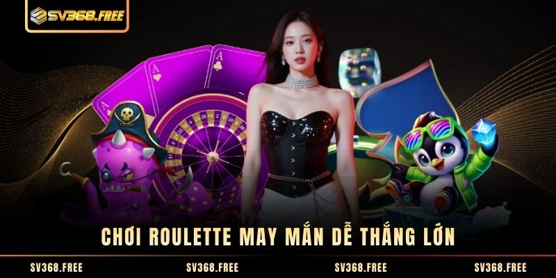 Chơi Roulette may mắn dễ thắng lớn