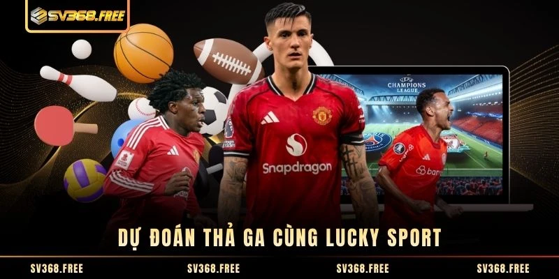 Dự đoán thả ga cùng Lucky Sport