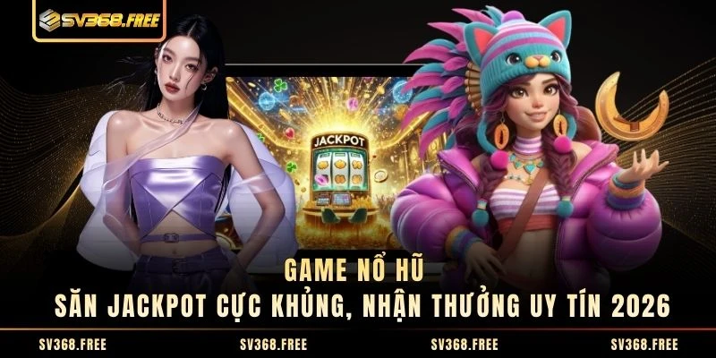Game Nổ Hũ - Săn Jackpot Cực Khủng, Nhận Thưởng Uy Tín 2026