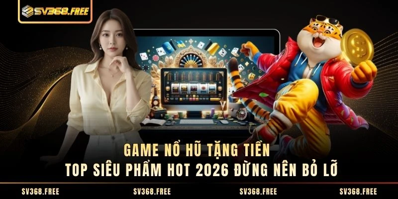 Game Nổ Hũ Tặng Tiền | Top Siêu Phẩm Hot 2026 Đừng Nên Bỏ Lỡ