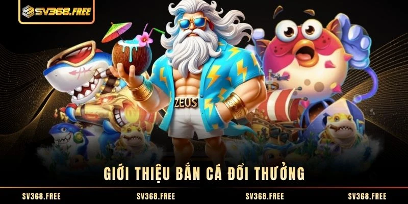 Giới thiệu bắn cá đổi thưởng Giới thiệu bắn cá đổi thưởng