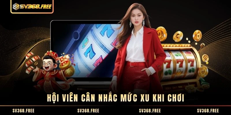 Hội viên cân nhắc mức xu khi chơi