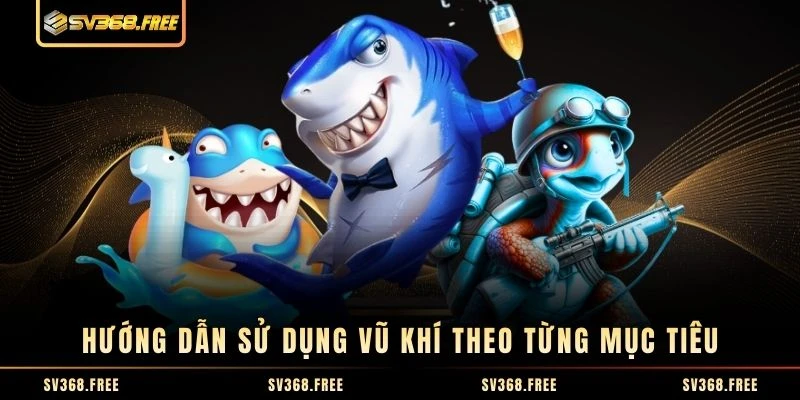 Hướng dẫn sử dụng vũ khí theo từng mục tiêu