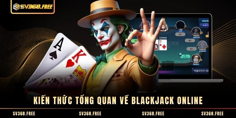 Kiến thức tổng quan về Blackjack online