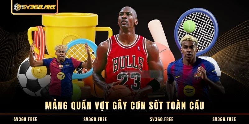 Mảng quần vợt gây cơn sốt toàn cầu Mảng quần vợt gây cơn sốt toàn cầu