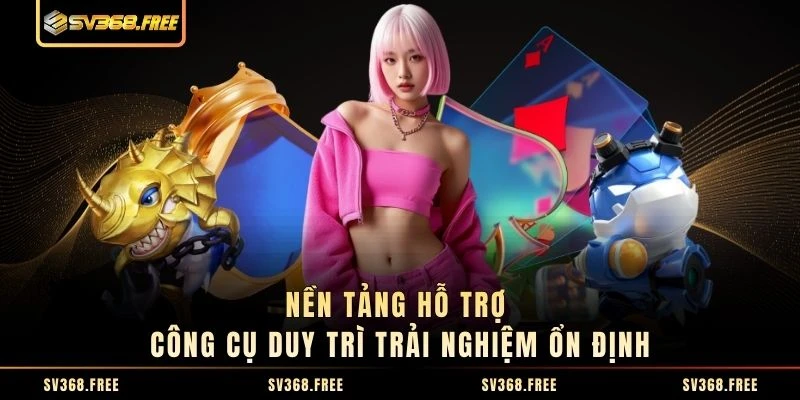 Nền tảng hỗ trợ công cụ duy trì trải nghiệm ổn định