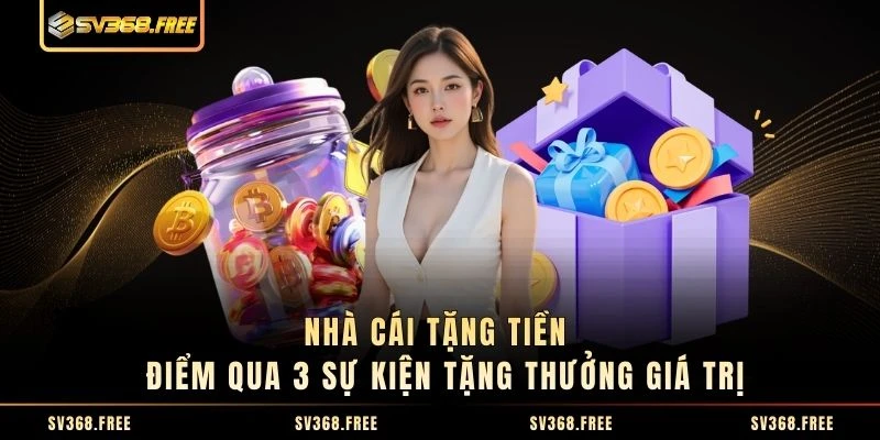 Nhà Cái Tặng Tiền - Điểm Qua 3 Sự Kiện Tặng Thưởng Giá Trị