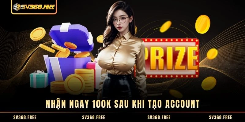 Nhận ngay 100K sau khi tạo account