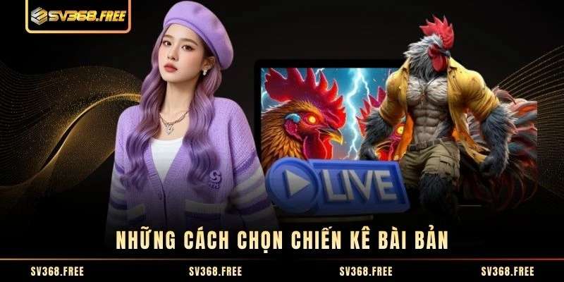 Những cách chọn chiến kê bài bản