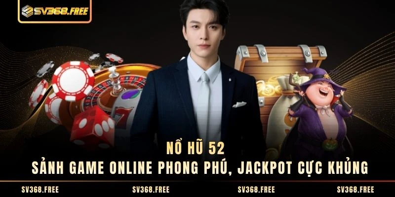 Nổ Hũ 52 - Sảnh Game Online Phong Phú, Jackpot Cực Khủng