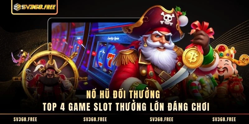 Nổ Hũ Đổi Thưởng - Top 4 Game Slot Thưởng Lớn Đáng Chơi