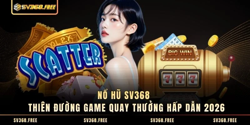 Nổ Hũ SV368 - Thiên Đường Game Quay Thưởng Hấp Dẫn 2026
