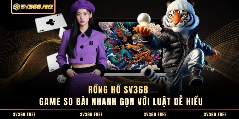 Rồng Hổ SV368 - Game So Bài Nhanh Gọn Với Luật Dễ Hiểu