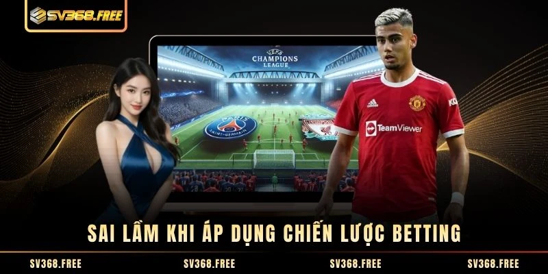 Sai lầm khi áp dụng chiến lược betting