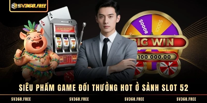 Siêu phẩm game đổi thưởng hot ở sảnh slot 52