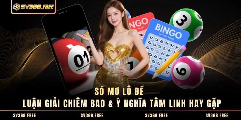 Số Mơ Lô Đề - Luận Giải Chiêm Bao & Ý Nghĩa Tâm Linh Hay Gặp