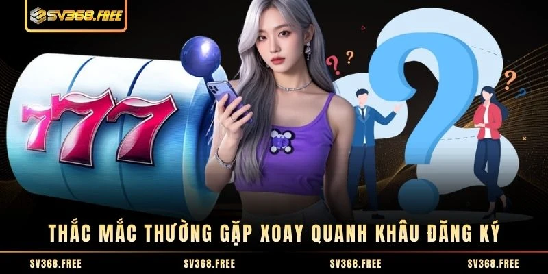 Thắc mắc thường gặp xoay quanh khâu đăng ký