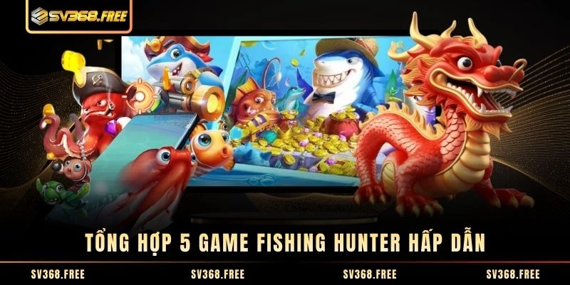 Tổng hợp 5 game fishing hunter hấp dẫn Tổng hợp 5 game fishing hunter hấp dẫn