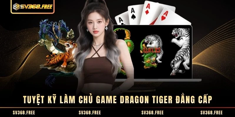 Tuyệt kỹ làm chủ game Dragon Tiger đẳng cấp