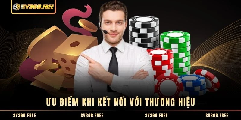 Ưu điểm khi kết nối với thương hiệu