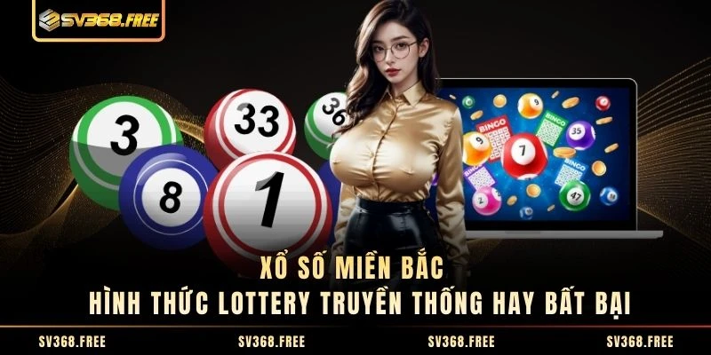 Xổ Số Miền Bắc - Hình Thức Lottery Truyền Thống Hay Bất Bại